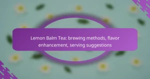 Lemon Balm Tea: brewing methods, flavor enhancement, serving suggestions