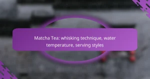 Matcha Tea: whisking technique, water temperature, serving styles