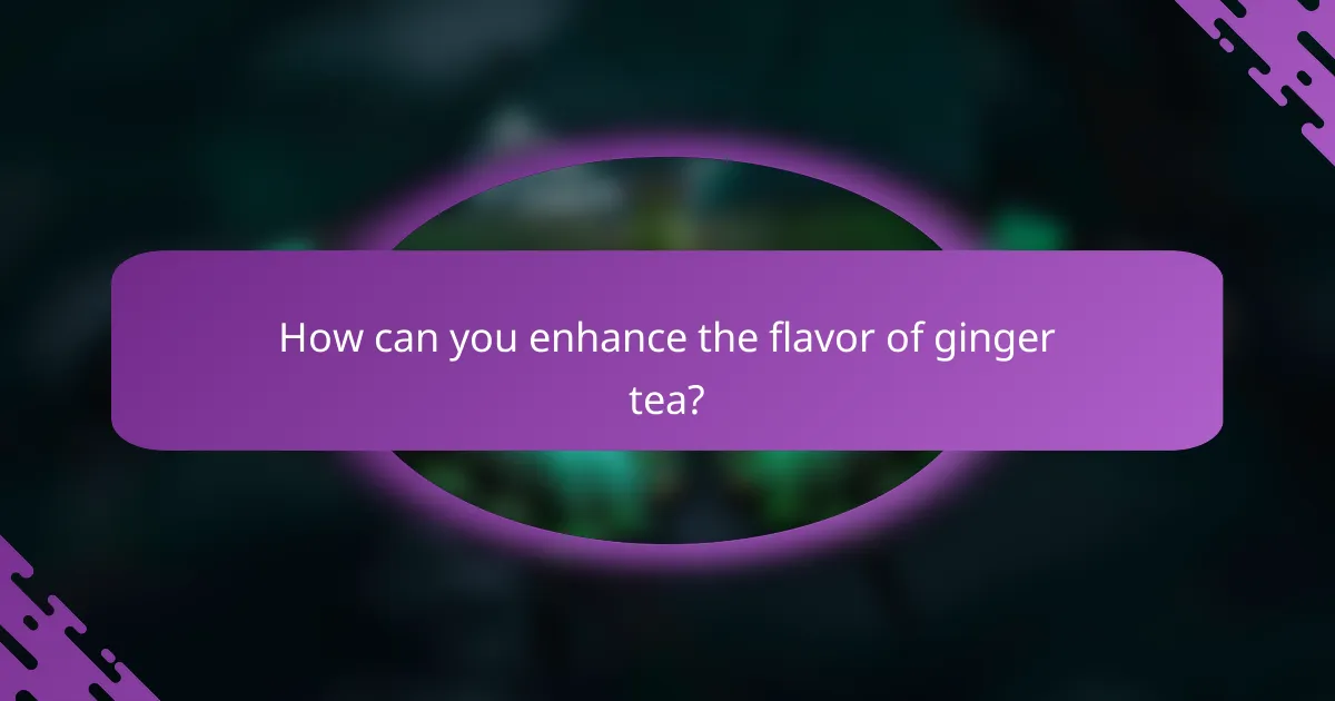 How can you enhance the flavor of ginger tea?