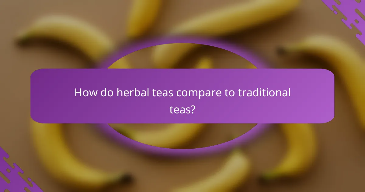 How do herbal teas compare to traditional teas?