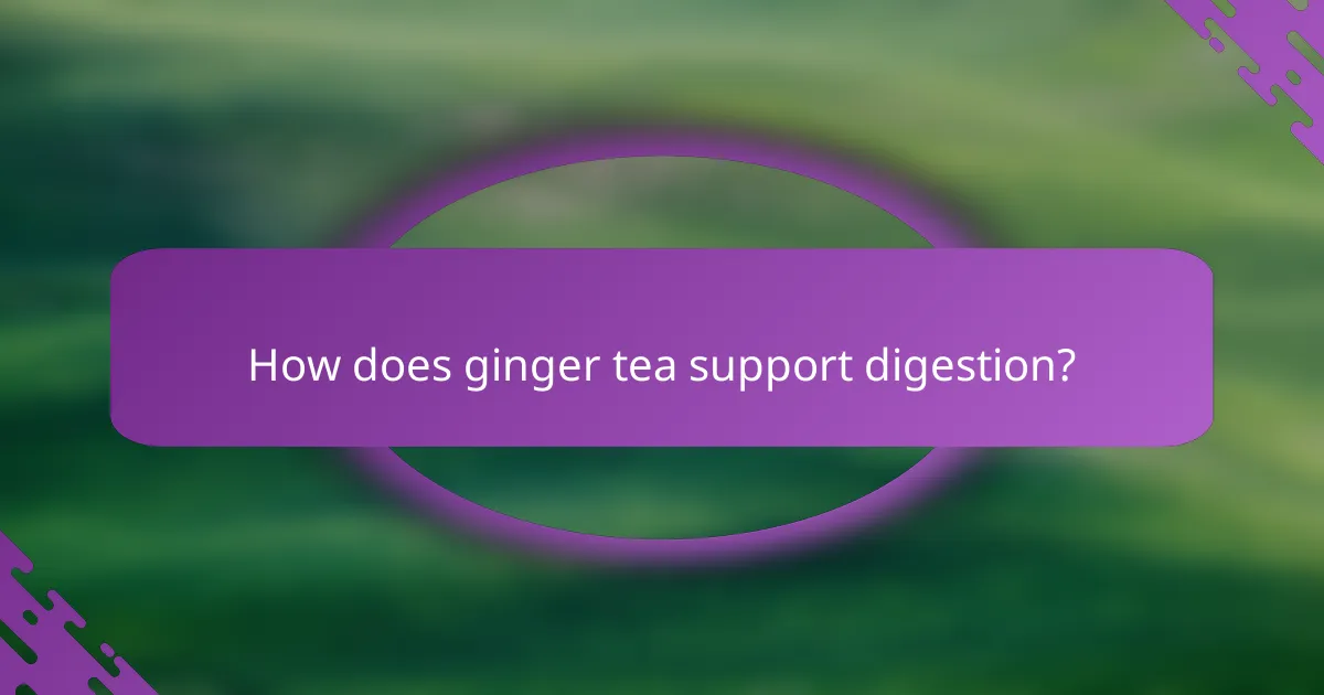How does ginger tea support digestion?