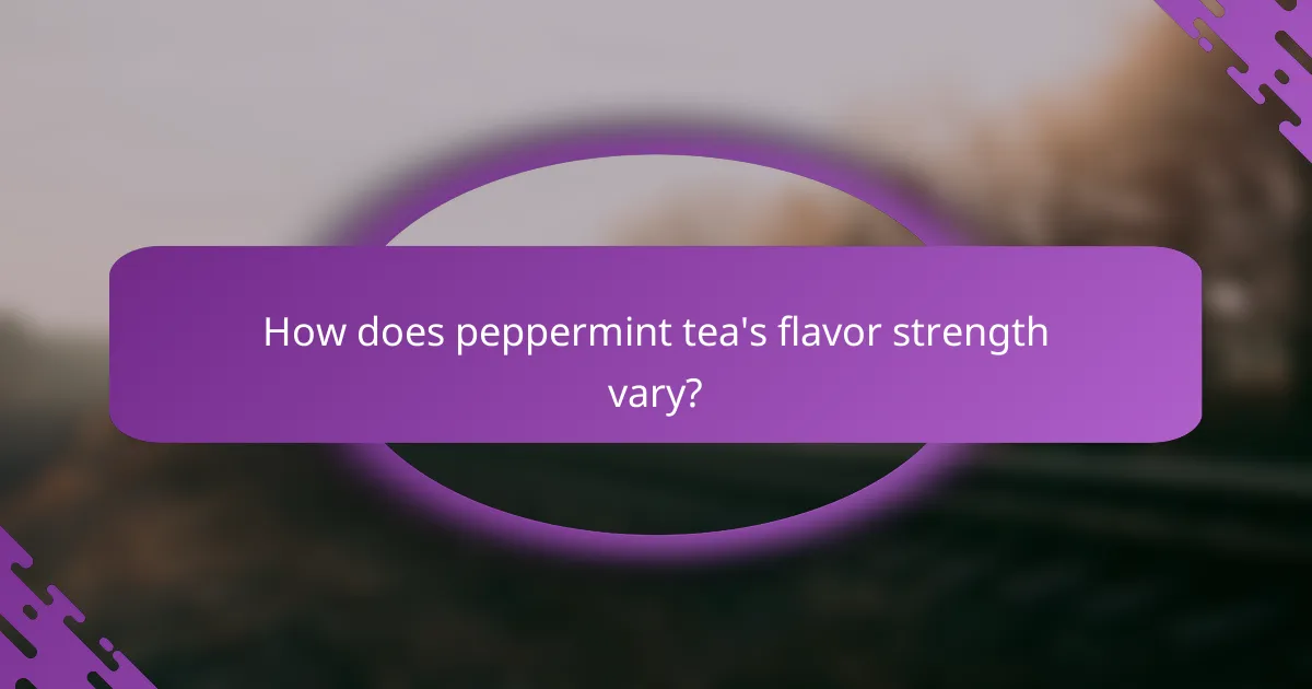How does peppermint tea's flavor strength vary?