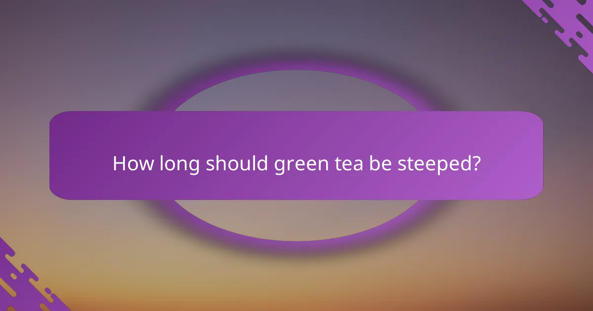 How long should green tea be steeped?