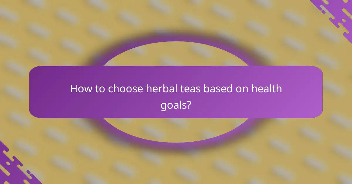 How to choose herbal teas based on health goals?