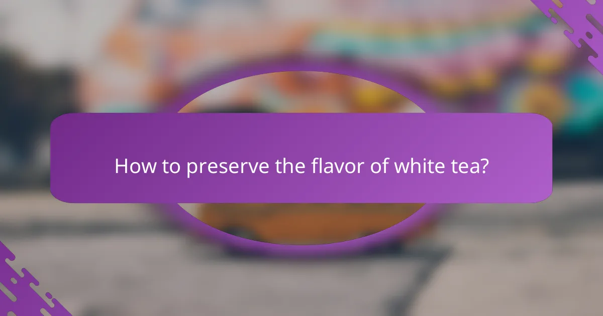 How to preserve the flavor of white tea?