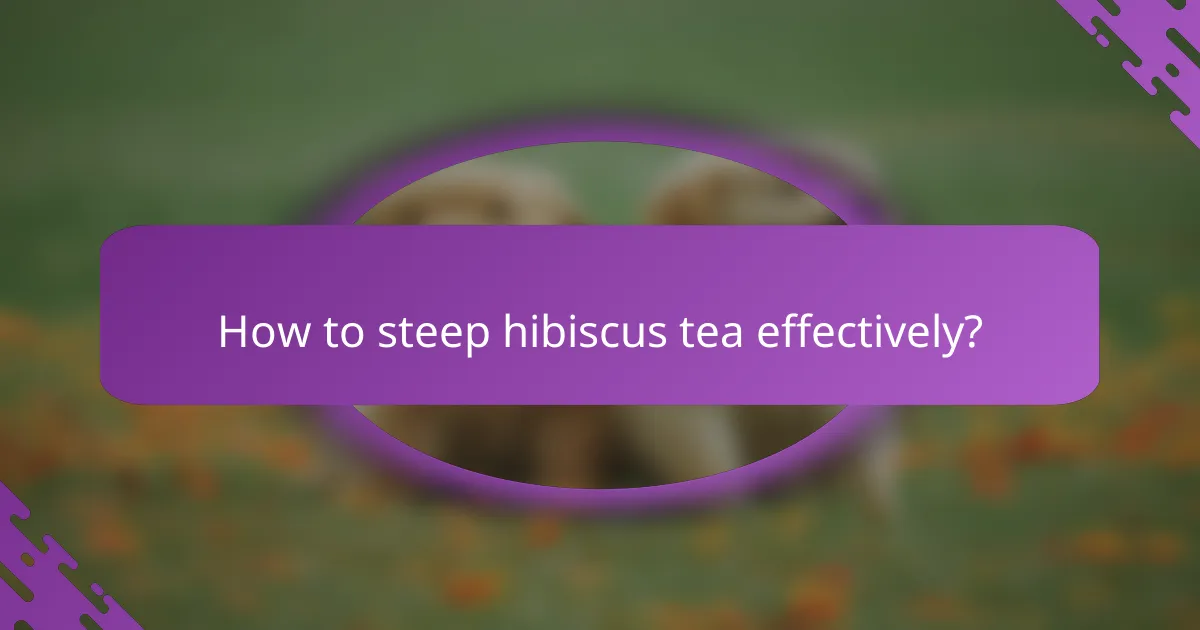 How to steep hibiscus tea effectively?