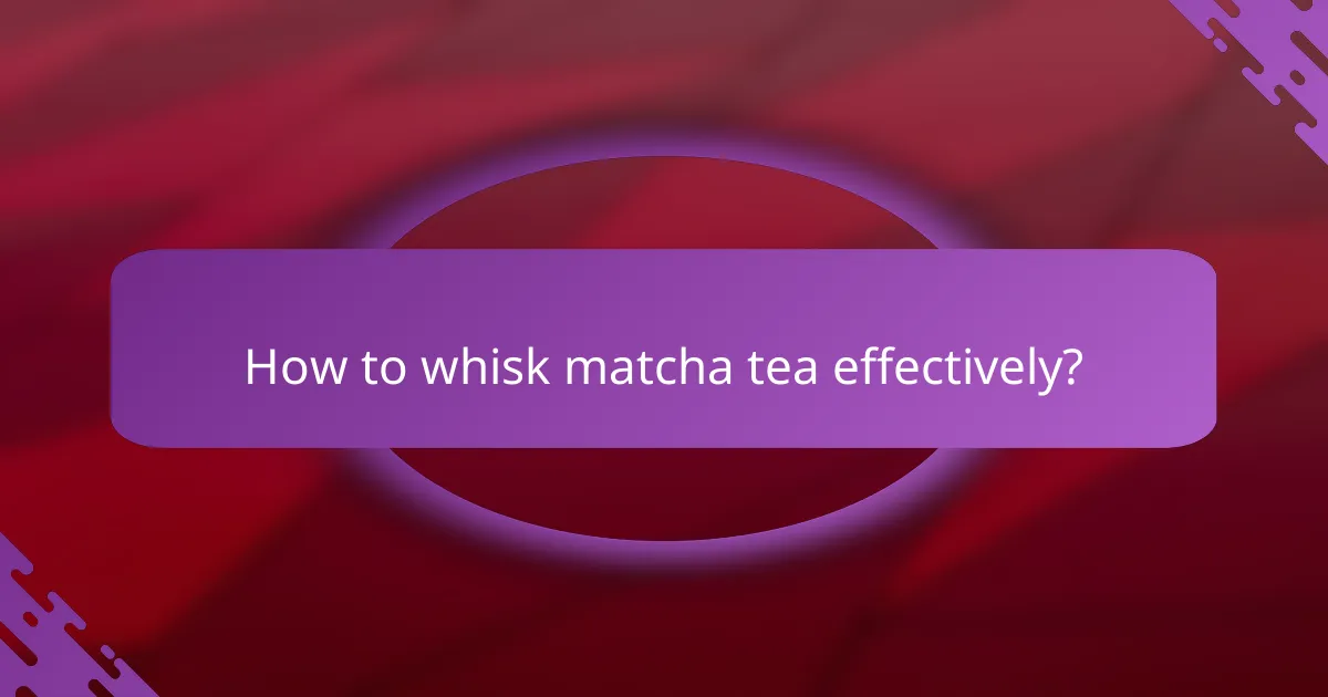 How to whisk matcha tea effectively?