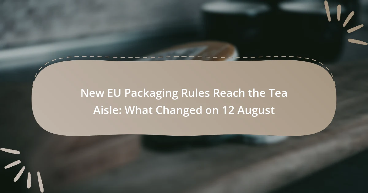 New EU Packaging Rules Reach the Tea Aisle: What Changed on 12 August