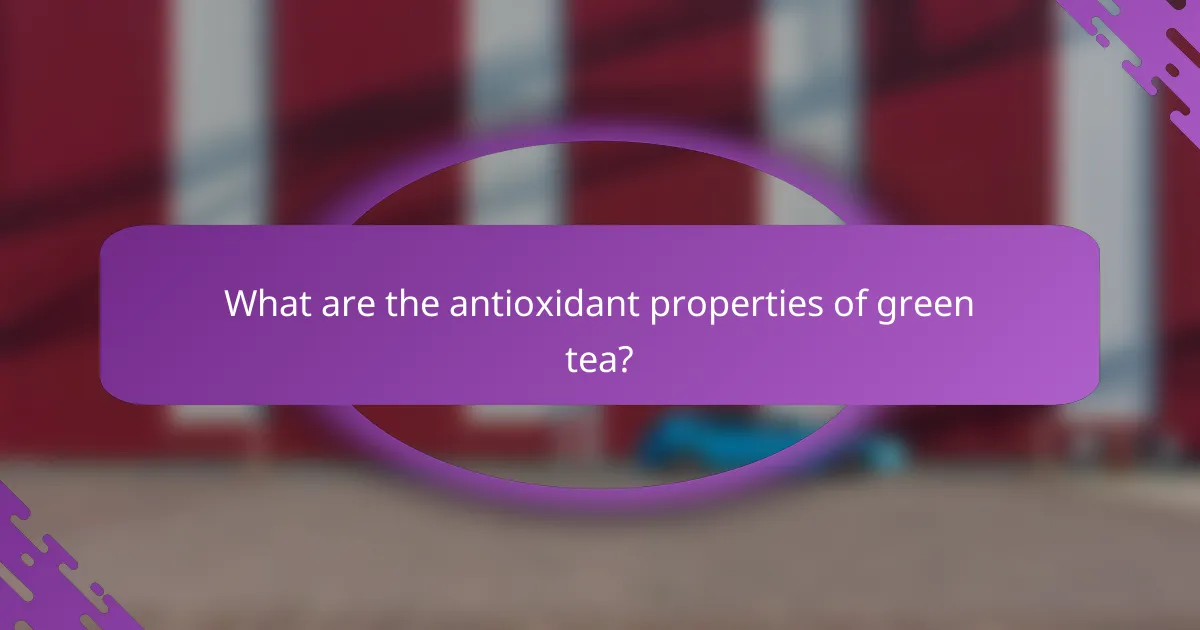 What are the antioxidant properties of green tea?