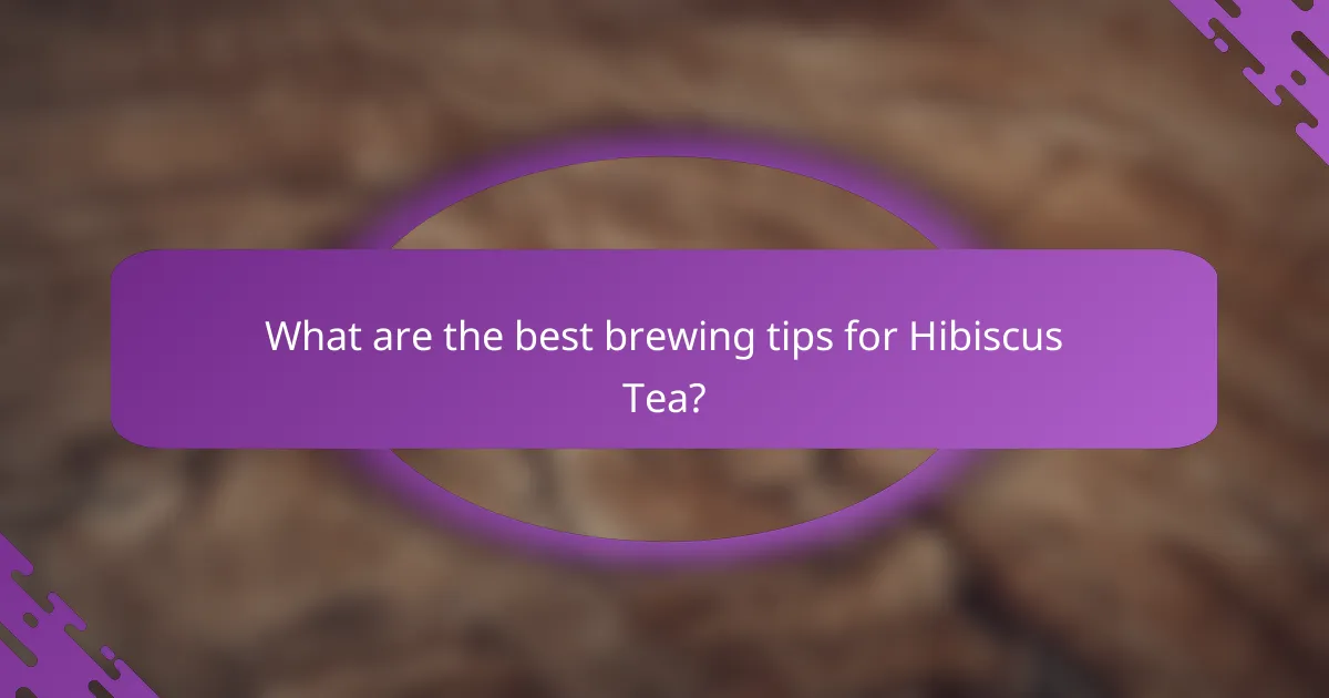 What are the best brewing tips for Hibiscus Tea?