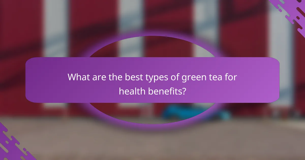 What are the best types of green tea for health benefits?