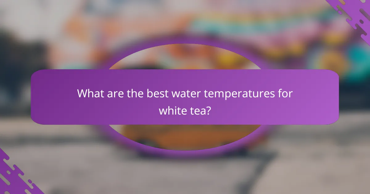 What are the best water temperatures for white tea?