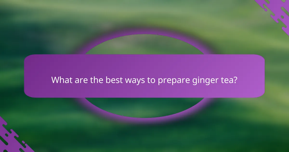 What are the best ways to prepare ginger tea?