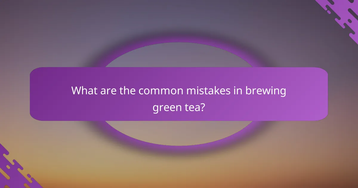 What are the common mistakes in brewing green tea?