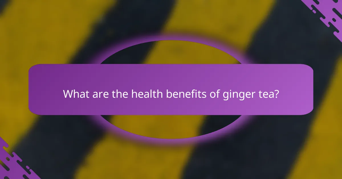 What are the health benefits of ginger tea?