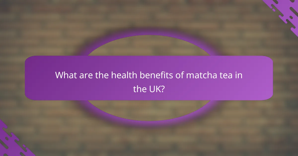 What are the health benefits of matcha tea in the UK?
