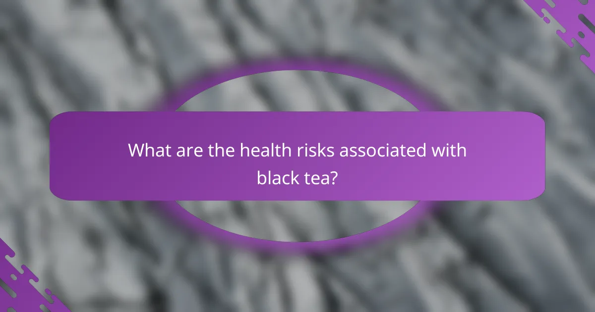 What are the health risks associated with black tea?