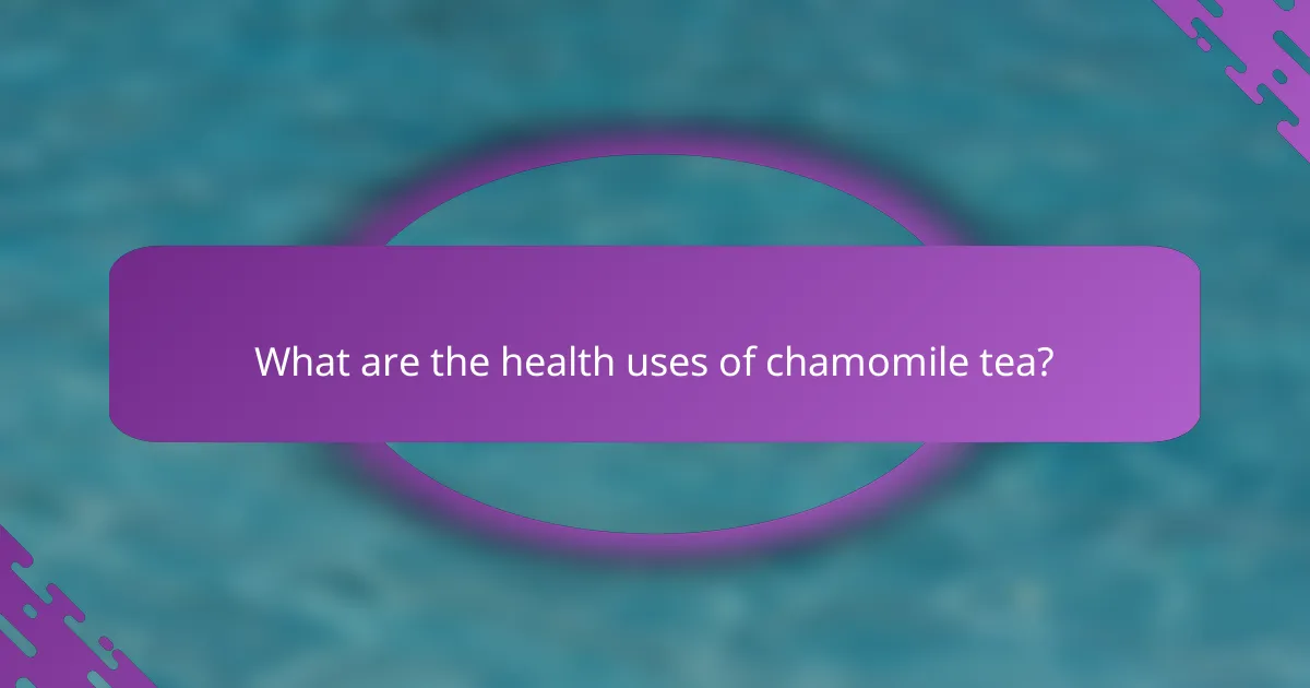What are the health uses of chamomile tea?