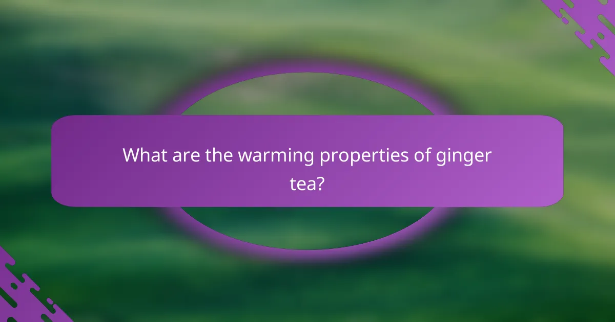 What are the warming properties of ginger tea?