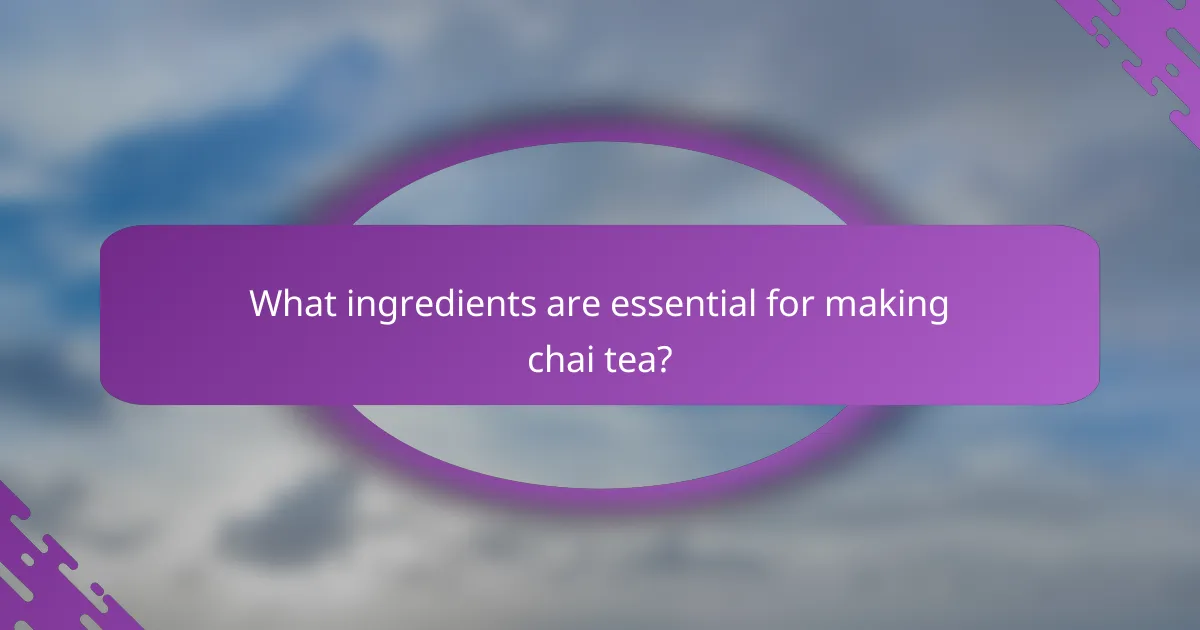 What ingredients are essential for making chai tea?